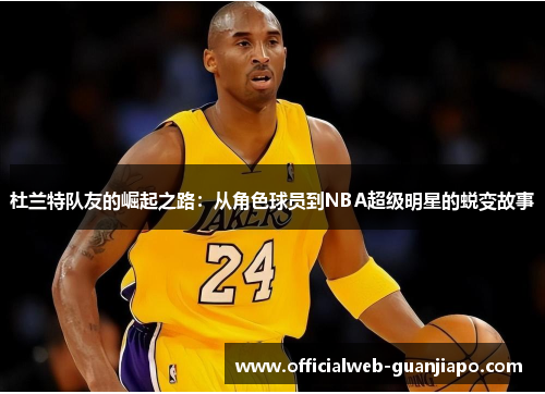 杜兰特队友的崛起之路：从角色球员到NBA超级明星的蜕变故事